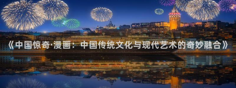 汗汗漫画网免费阅读下拉式：《中国惊奇·漫画：中国传统文化与现代艺术的奇妙融合》