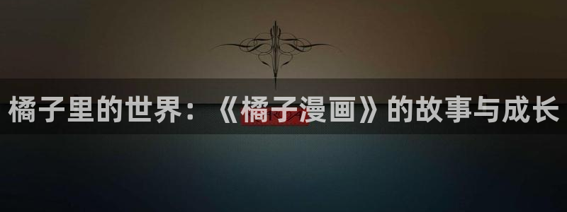 汗汗漫画在线：橘子里的世界：《橘子漫画》的故事与成长