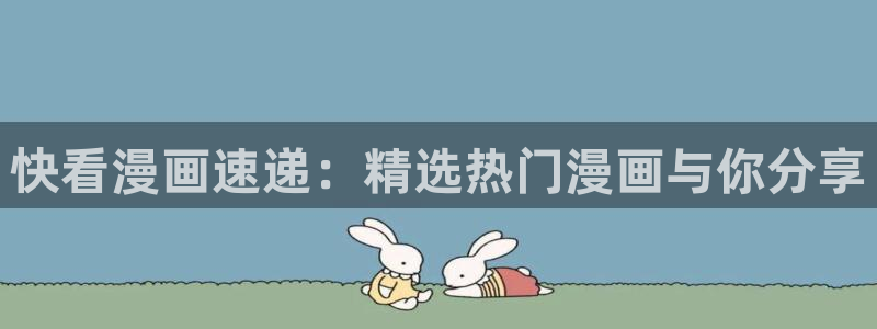 汗汗漫画最新：快看漫画速递：精选热门漫画与你分享