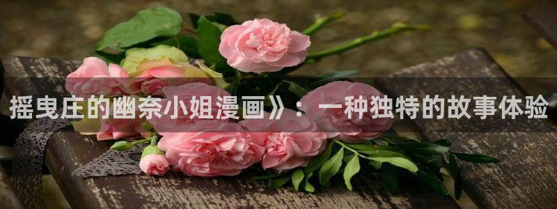 汗汗漫画网地址：摇曳庄的幽奈小姐漫画》：一种独特的故事体验