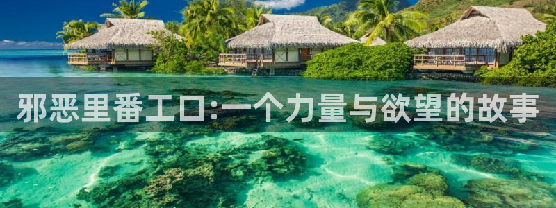 汗汗漫画平台：邪恶里番工口:一个力量与欲望的故事