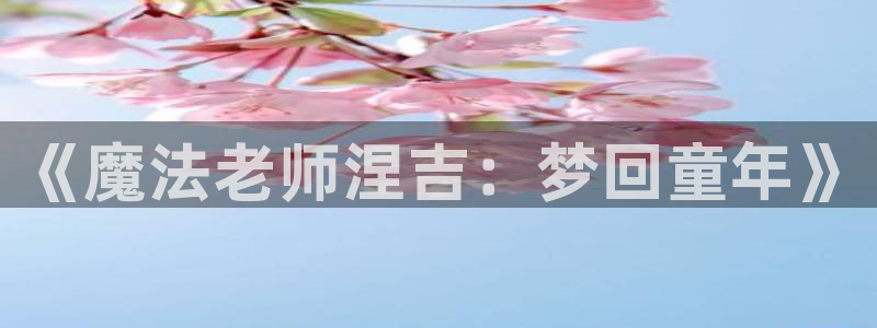 汗汗漫画韩国漫画羞羞漫画：《魔法老师涅吉：梦回童年》