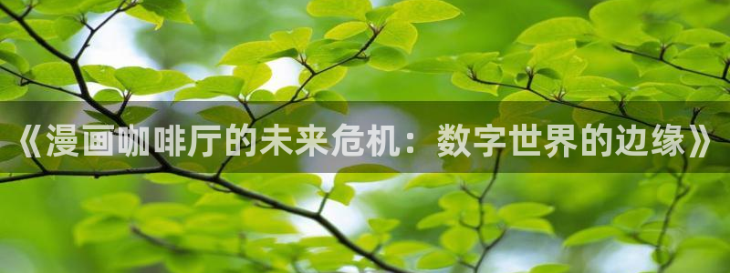 羞羞漫画一一汗汗漫画：《漫画咖啡厅的未来危机：数字世界的边缘》