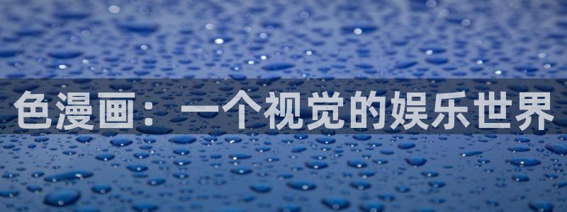 汗汗漫画羞羞漫画歪歪漫画：色漫画：一个视觉的娱乐世界